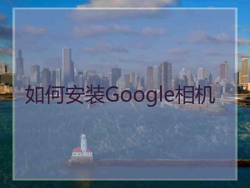 如何安装Google相机