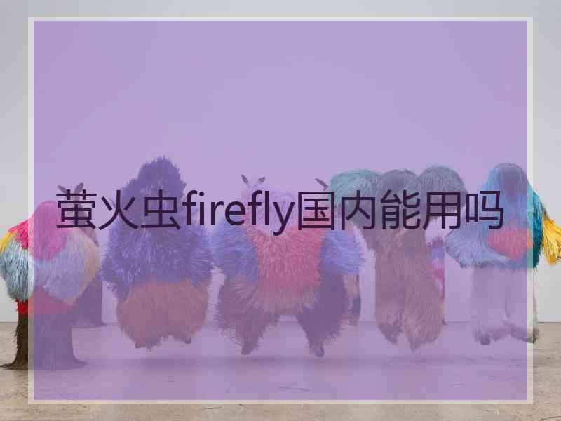 萤火虫firefly国内能用吗