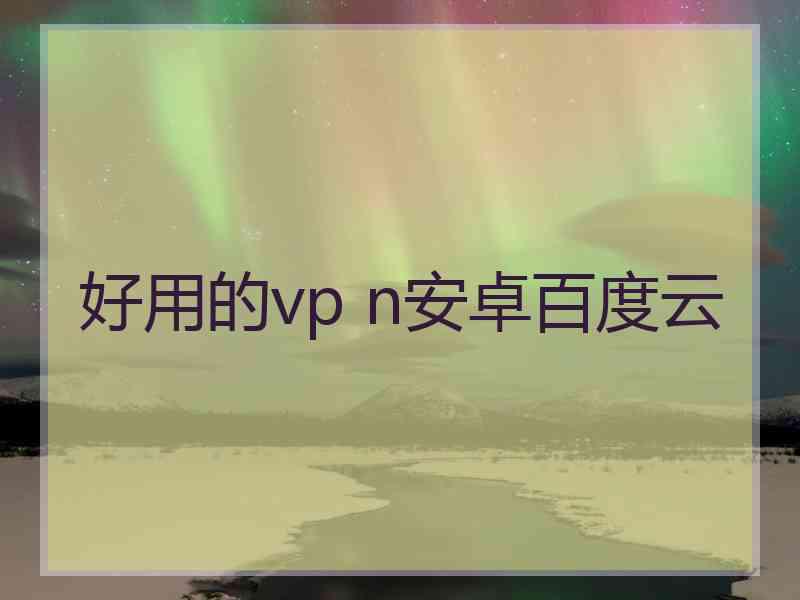 好用的vp n安卓百度云