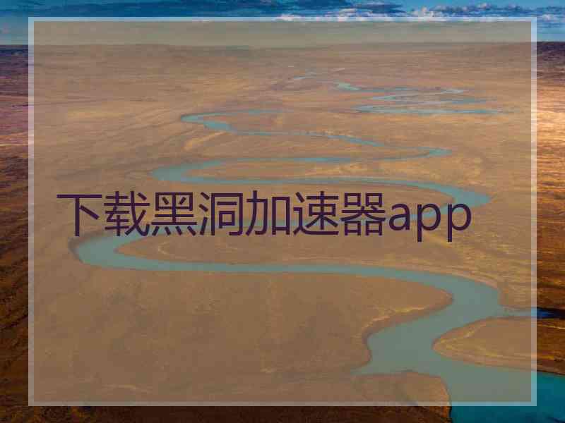 下载黑洞加速器app