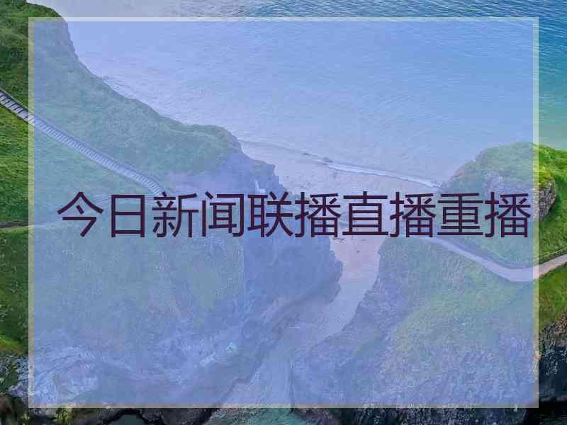 今日新闻联播直播重播