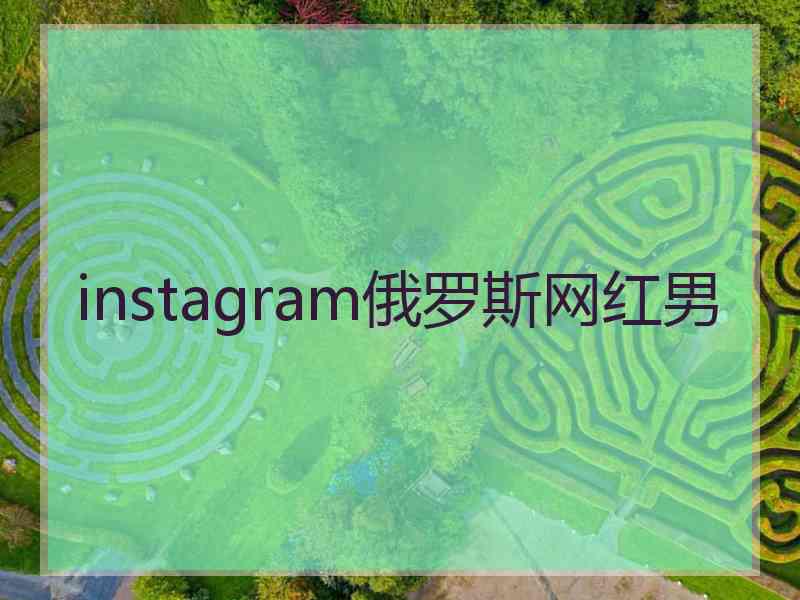 instagram俄罗斯网红男