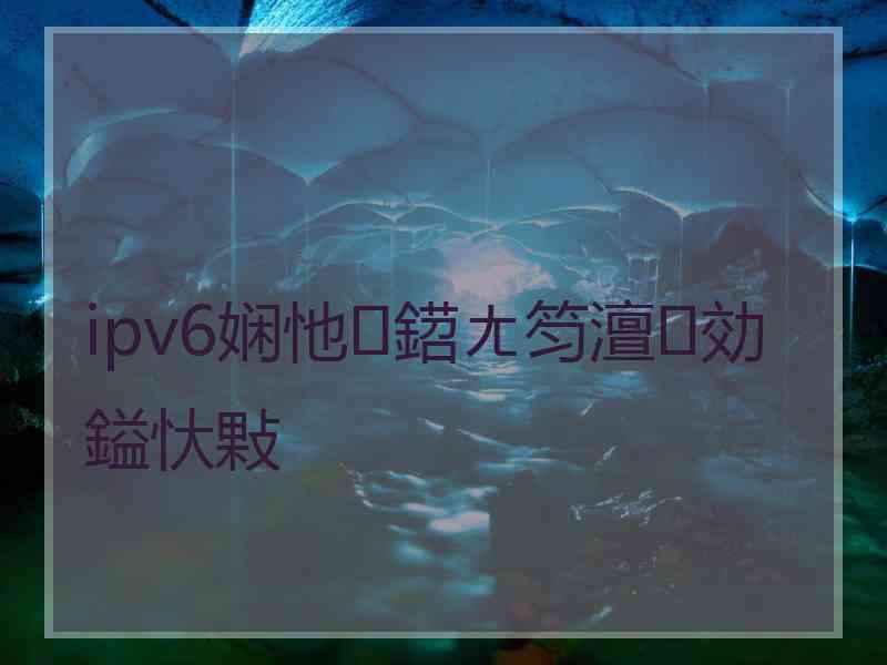 ipv6娴忚鍣ㄤ笉澶効鎰忕敤