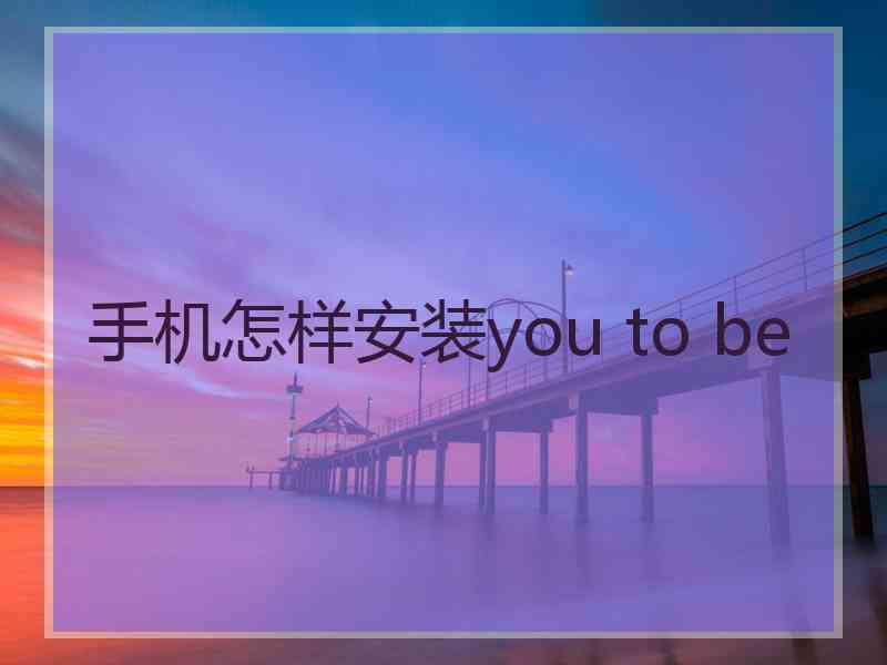 手机怎样安装you to be