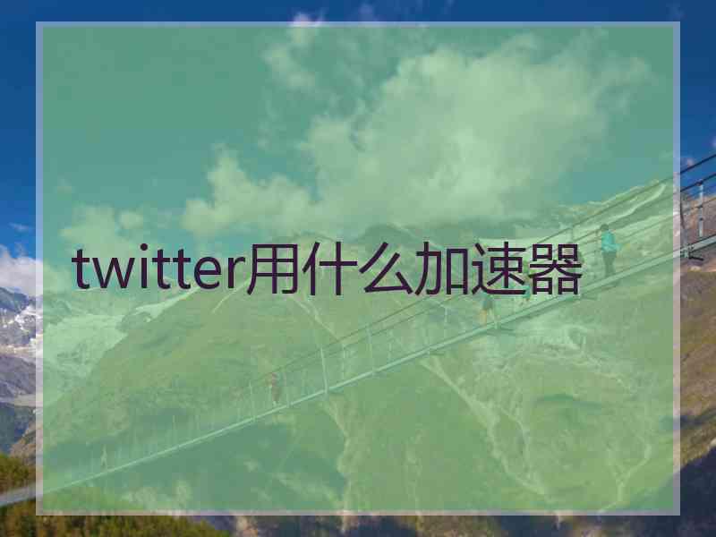 twitter用什么加速器