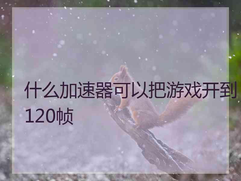 什么加速器可以把游戏开到120帧